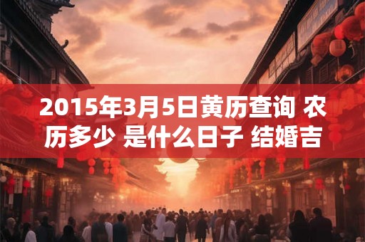 2015年3月5日黄历查询 农历多少 是什么日子 结婚吉时