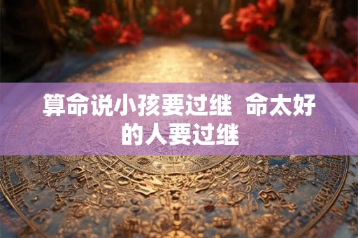 算命说小孩要过继  命太好的人要过继