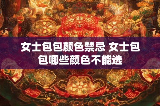 女士包包颜色禁忌 女士包包哪些颜色不能选