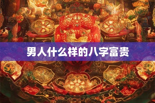 男人什么样的八字富贵