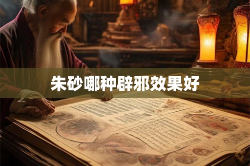 朱砂哪种辟邪效果好