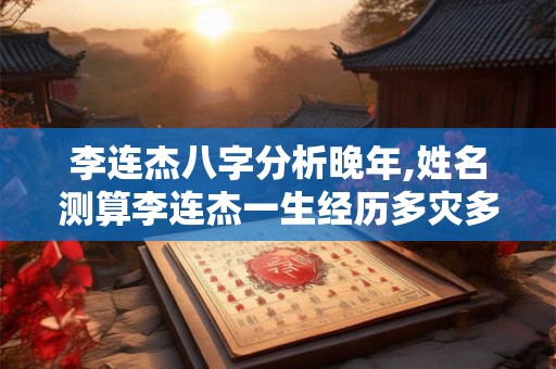 李连杰八字分析晚年,姓名测算李连杰一生经历多灾多难