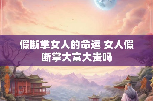 假断掌女人的命运 女人假断掌大富大贵吗