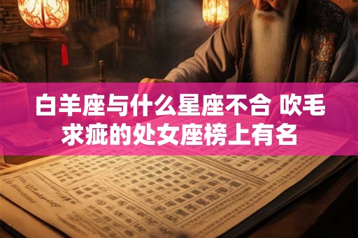 白羊座与什么星座不合 吹毛求疵的处女座榜上有名 白羊座与什么星座不合 吹毛求疵的处女座榜上有名