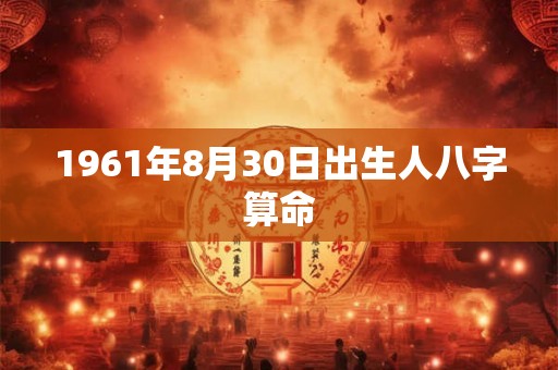 1961年8月30日出生人八字算命