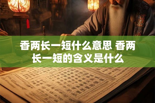香两长一短什么意思 香两长一短的含义是什么