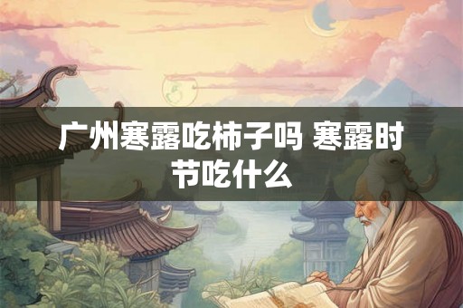 广州寒露吃柿子吗 寒露时节吃什么