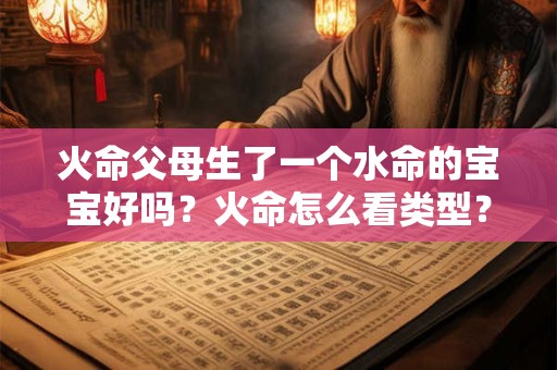 火命父母生了一个水命的宝宝好吗？火命怎么看类型？