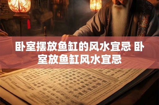卧室摆放鱼缸的风水宜忌 卧室放鱼缸风水宜忌