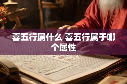 喜五行属什么 喜五行属于哪个属性