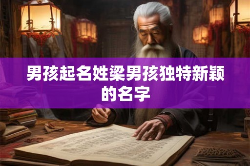 男孩起名姓梁男孩独特新颖的名字 男孩起名姓梁男孩独特新颖的名字