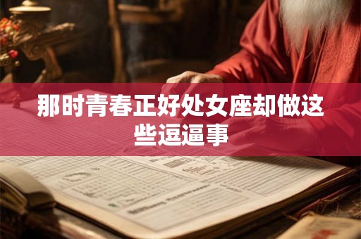 那时青春正好处女座却做这些逗逼事
