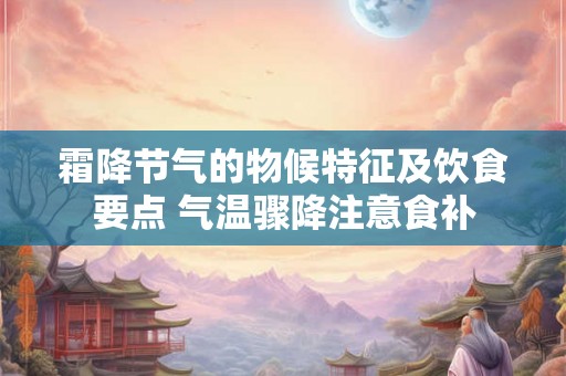 霜降节气的物候特征及饮食要点 气温骤降注意食补