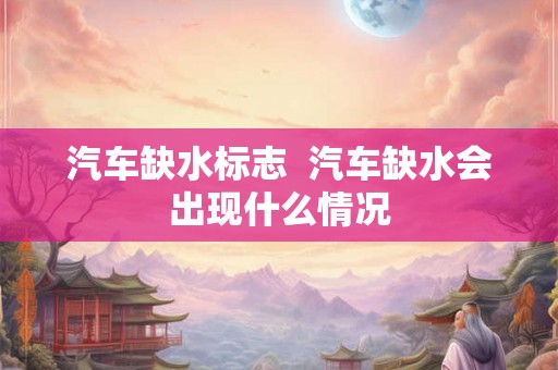 汽车缺水标志  汽车缺水会出现什么情况