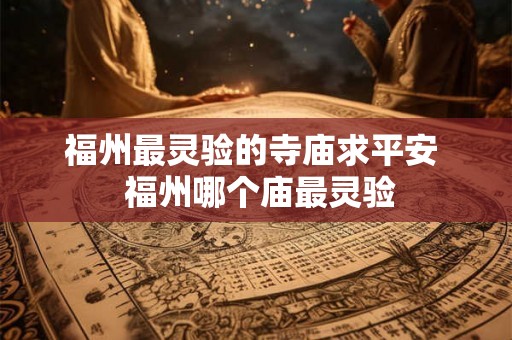 福州最灵验的寺庙求平安 福州哪个庙最灵验 福州最灵验的寺庙求平安 福州哪个庙最灵验