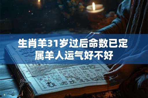 生肖羊31岁过后命数已定 属羊人运气好不好