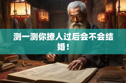 测一测你撩人过后会不会结婚! 测一测你撩人过后会不会结婚!