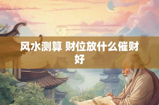 风水测算 财位放什么催财好