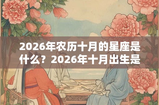 2026年农历十月的星座是什么?2026年十月出生是什么星座? 2026年农历十月的星座是什么?2026年十月出生是什么星座?