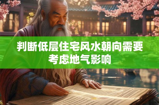 判断低层住宅风水朝向需要考虑地气影响