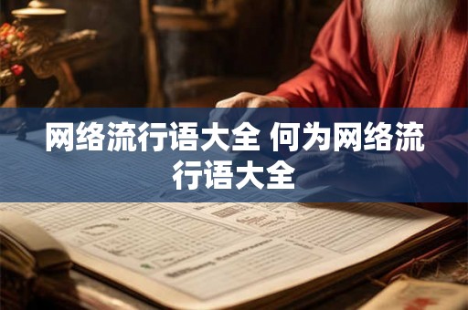 网络流行语大全 何为网络流行语大全