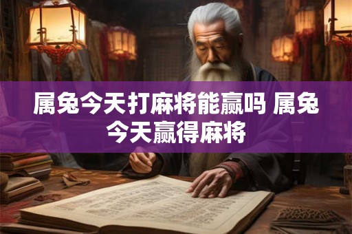 属兔今天打麻将能赢吗 属兔今天赢得麻将