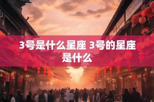 3号是什么星座 3号的星座是什么