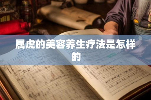 属虎的美容养生疗法是怎样的