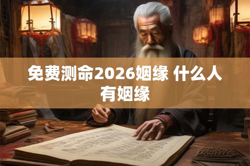 免费测命2026姻缘 什么人有姻缘