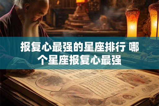 报复心最强的星座排行 哪个星座报复心最强