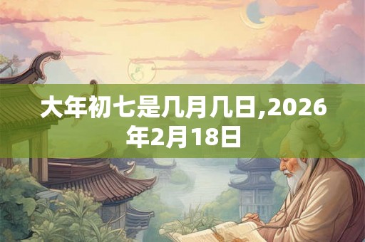 大年初七是几月几日,2026年2月18日