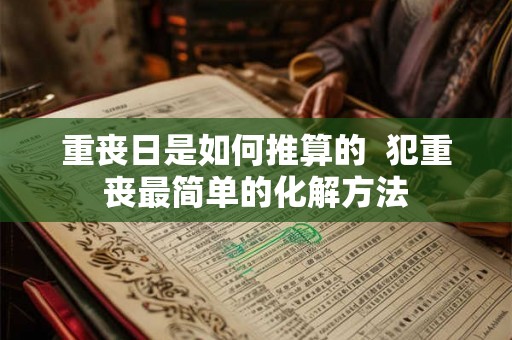 重丧日是如何推算的  犯重丧最简单的化解方法