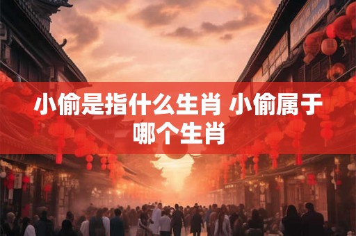 小偷是指什么生肖 小偷属于哪个生肖