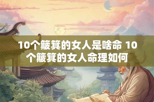 10个簸箕的女人是啥命 10个簸箕的女人命理如何 10个簸箕的女人是啥命 10个簸箕的女人命理如何