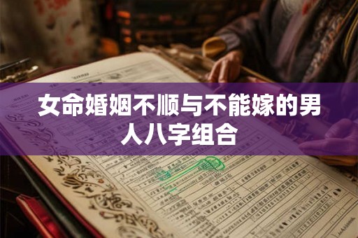 女命婚姻不顺与不能嫁的男人八字组合
