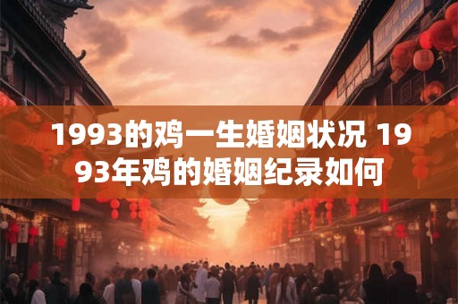 1993的鸡一生婚姻状况 1993年鸡的婚姻纪录如何