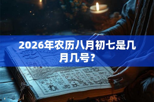 2026年农历八月初七是几月几号？