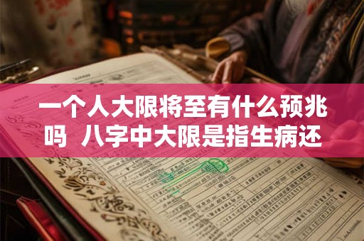 一个人大限将至有什么预兆吗  八字中大限是指生病还是死亡