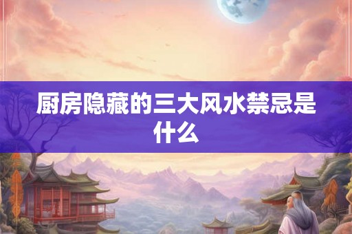 厨房隐藏的三大风水禁忌是什么