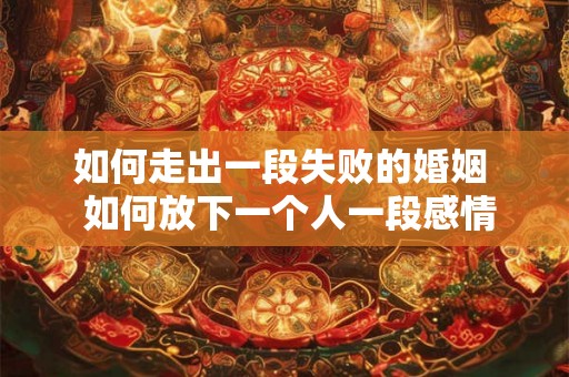 如何走出一段失败的婚姻  如何放下一个人一段感情