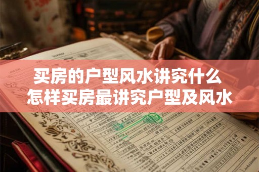 买房的户型风水讲究什么 怎样买房最讲究户型及风水