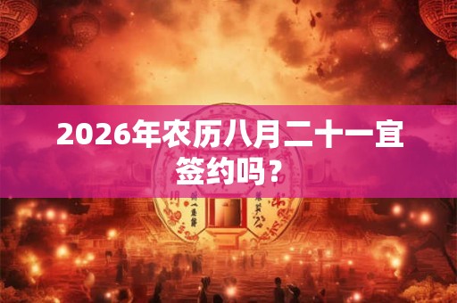 2026年农历八月二十一宜签约吗？