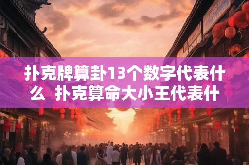 扑克牌算卦13个数字代表什么  扑克算命大小王代表什么意思