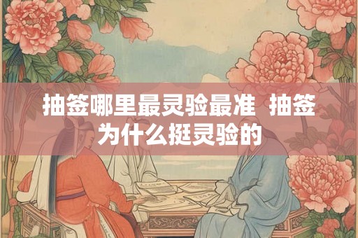 抽签哪里最灵验最准  抽签为什么挺灵验的
