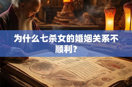 为什么七杀女的婚姻关系不顺利？