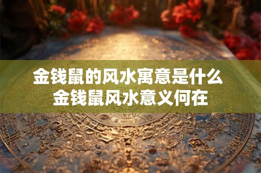 金钱鼠的风水寓意是什么 金钱鼠风水意义何在