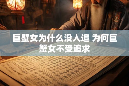 巨蟹女为什么没人追 为何巨蟹女不受追求