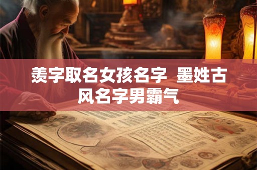 羡字取名女孩名字  墨姓古风名字男霸气