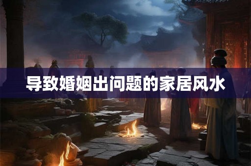 导致婚姻出问题的家居风水 导致婚姻出问题的家居风水