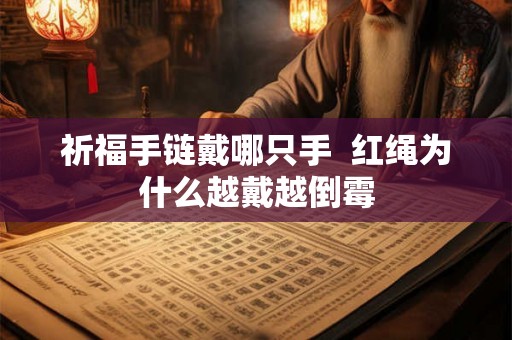 祈福手链戴哪只手 红绳为什么越戴越倒霉 祈福手链戴哪只手 红绳为什么越戴越倒霉